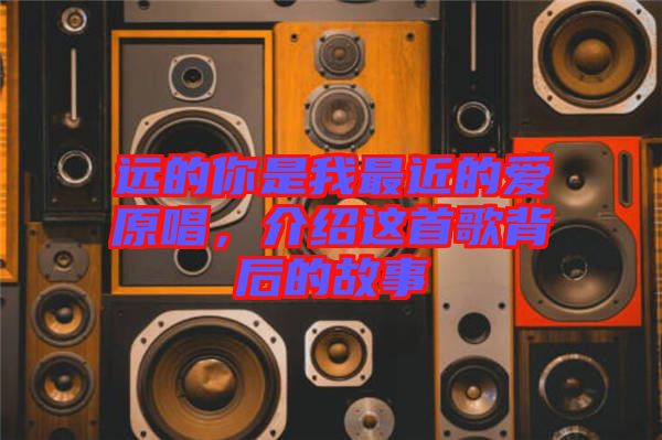 遠(yuǎn)的你是我最近的愛原唱，介紹這首歌背后的故事