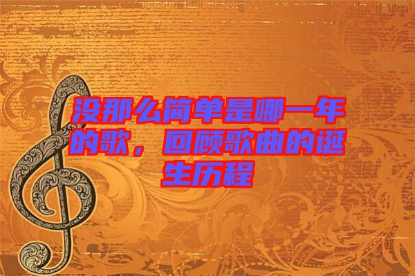 沒那么簡單是哪一年的歌，回顧歌曲的誕生歷程