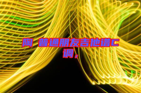 陶喆普通朋友吉他譜C調(diào)，