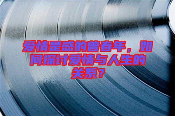 愛情是感的曾春年，如何探討愛情與人生的關(guān)系？
