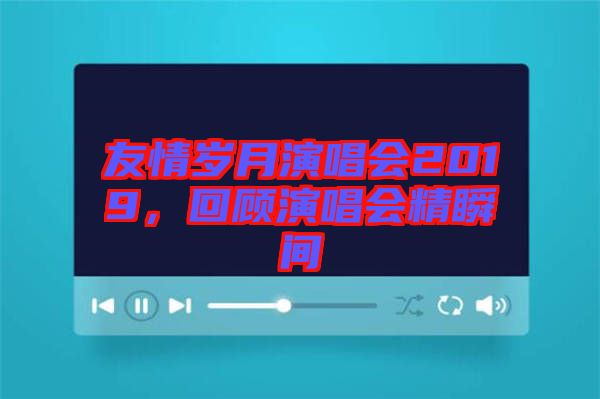 友情歲月演唱會2019，回顧演唱會精瞬間
