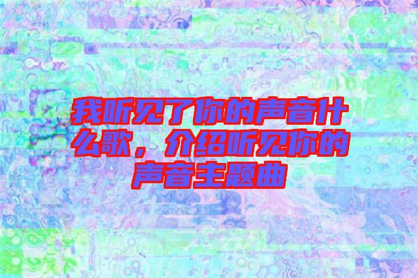 我聽見了你的聲音什么歌，介紹聽見你的聲音主題曲