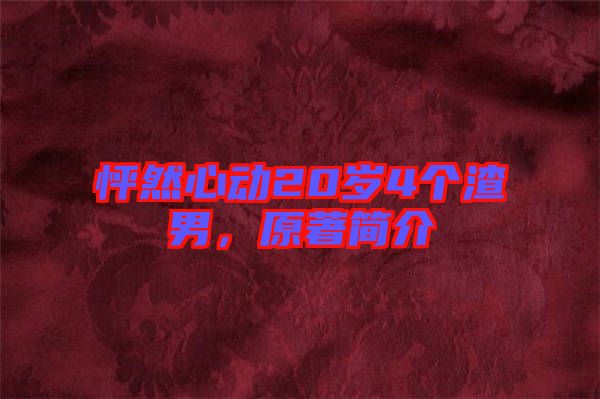 怦然心動(dòng)20歲4個(gè)渣男，原著簡(jiǎn)介