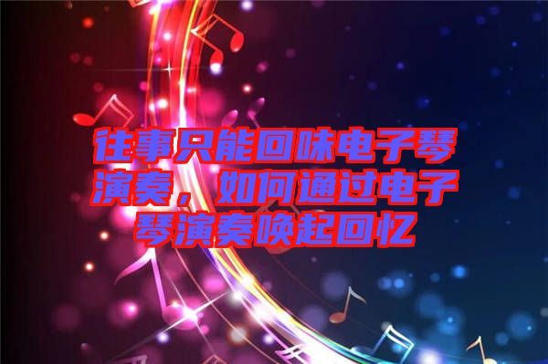 往事只能回味電子琴演奏，如何通過電子琴演奏喚起回憶