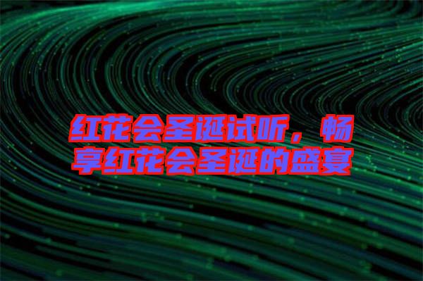 紅花會圣誕試聽，暢享紅花會圣誕的盛宴