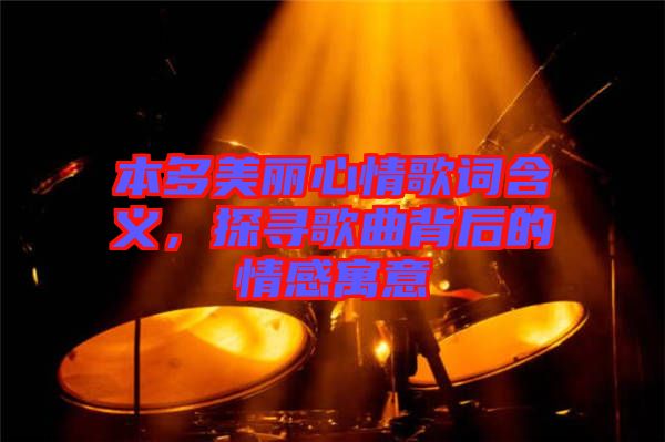 本多美麗心情歌詞含義，探尋歌曲背后的情感寓意