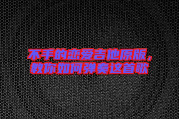 不手的戀愛吉他原版，教你如何彈奏這首歌