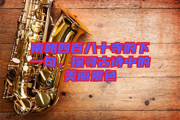 南朝四百八十寺的下一句，探尋古詩中的美麗景色
