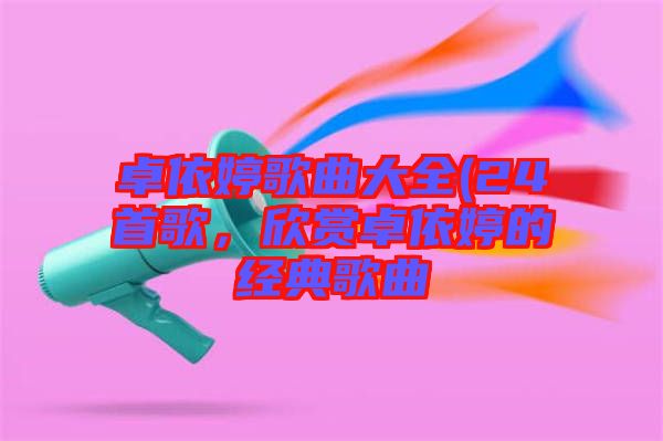 卓依婷歌曲大全(24首歌，欣賞卓依婷的經(jīng)典歌曲
