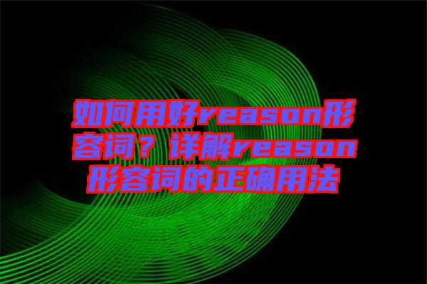 如何用好reason形容詞？詳解reason形容詞的正確用法