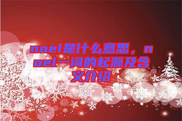 noel是什么意思，noel一詞的起源及含義介紹
