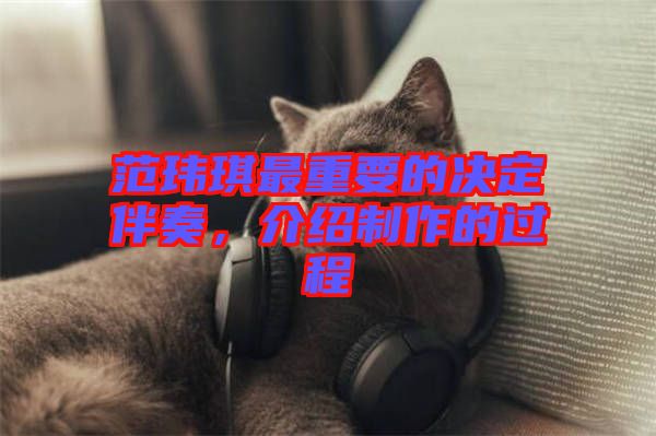 范瑋琪最重要的決定伴奏，介紹制作的過(guò)程