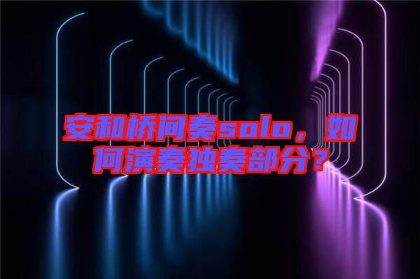 安和橋間奏solo，如何演奏獨(dú)奏部分？