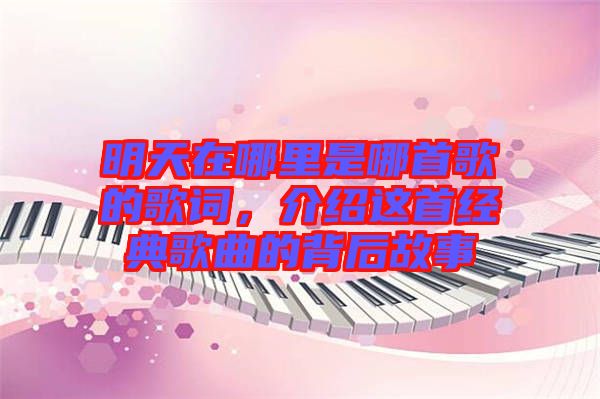 明天在哪里是哪首歌的歌詞，介紹這首經(jīng)典歌曲的背后故事