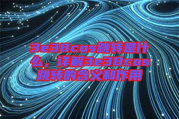 3e38cos跳轉(zhuǎn)是什么，詳解3e38cos跳轉(zhuǎn)的含義和作用