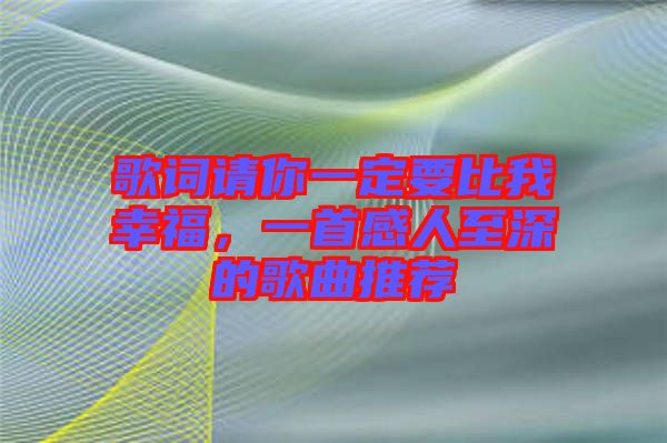 歌詞請你一定要比我幸福，一首感人至深的歌曲推薦