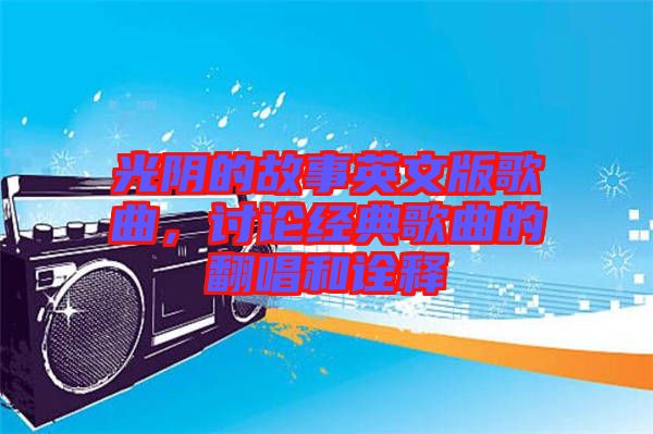 光陰的故事英文版歌曲，討論經(jīng)典歌曲的翻唱和詮釋