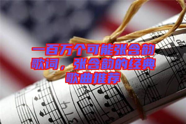 一百萬個可能張含韻歌詞，張含韻的經(jīng)典歌曲推薦