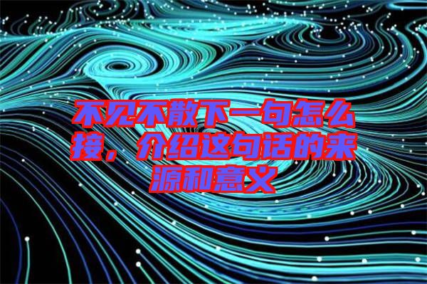 不見(jiàn)不散下一句怎么接，介紹這句話的來(lái)源和意義