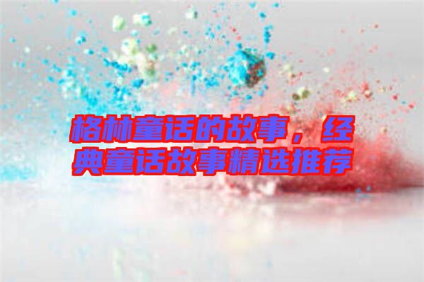 格林童話的故事，經(jīng)典童話故事精選推薦