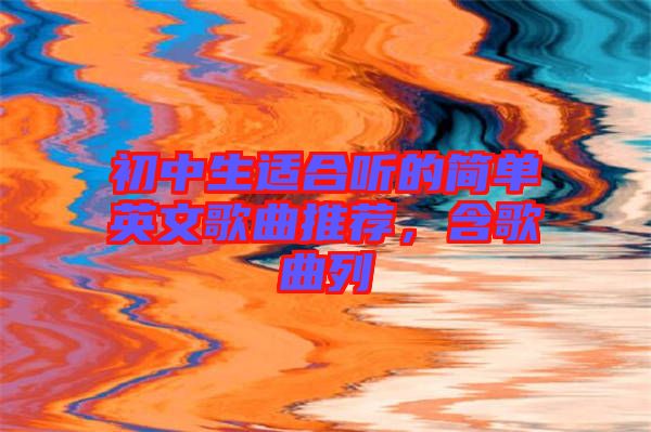 初中生適合聽的簡(jiǎn)單英文歌曲推薦，含歌曲列