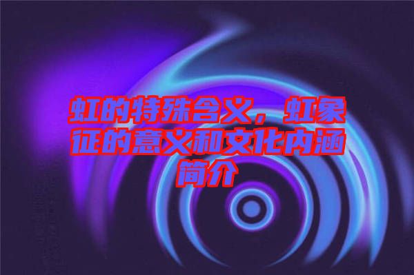 虹的特殊含義，虹象征的意義和文化內(nèi)涵簡介