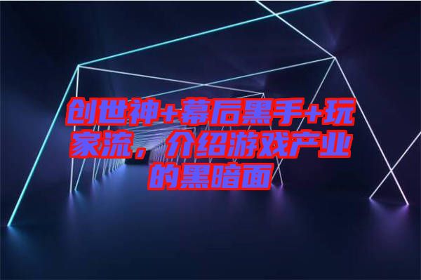 創(chuàng)世神+幕后黑手+玩家流，介紹游戲產(chǎn)業(yè)的黑暗面