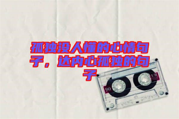 孤獨(dú)沒(méi)人懂的心情句子，達(dá)內(nèi)心孤獨(dú)的句子