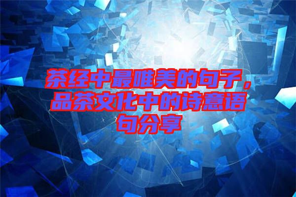 茶經(jīng)中最唯美的句子，品茶文化中的詩意語句分享
