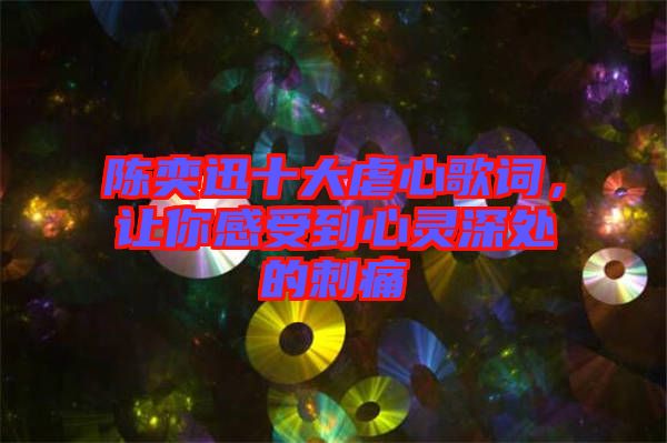 陳奕迅十大虐心歌詞，讓你感受到心靈深處的刺痛