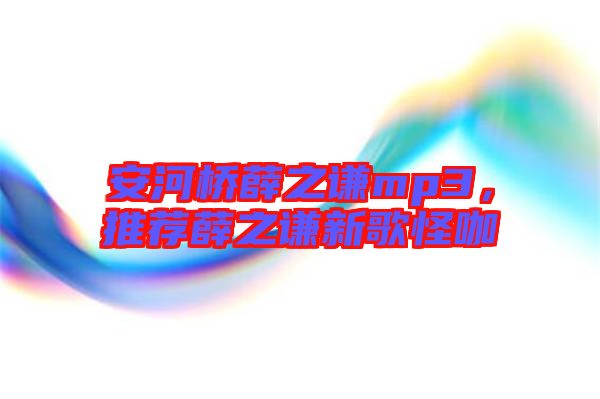 安河橋薛之謙mp3，推薦薛之謙新歌怪咖