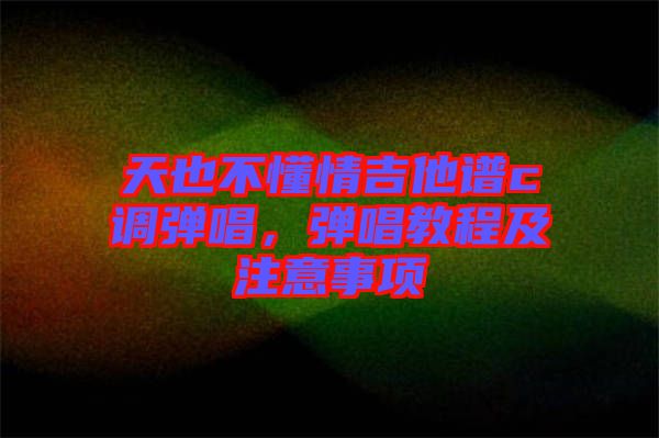 天也不懂情吉他譜c調(diào)彈唱，彈唱教程及注意事項(xiàng)