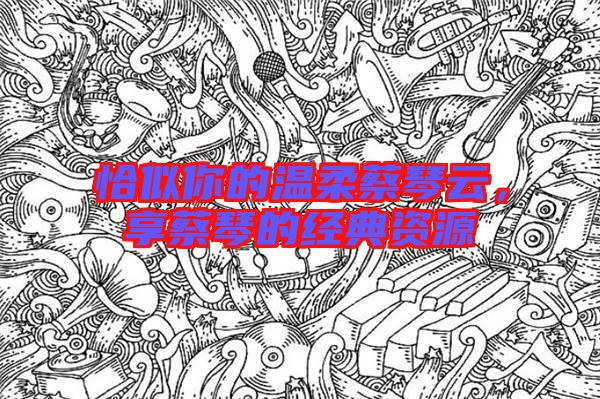 恰似你的溫柔蔡琴云，享蔡琴的經(jīng)典資源
