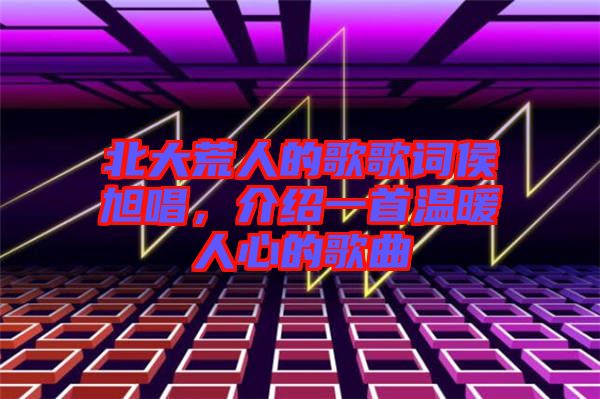 北大荒人的歌歌詞侯旭唱，介紹一首溫暖人心的歌曲