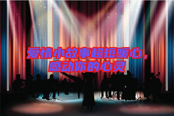 愛(ài)情小故事超短暖心，感動(dòng)你的心靈