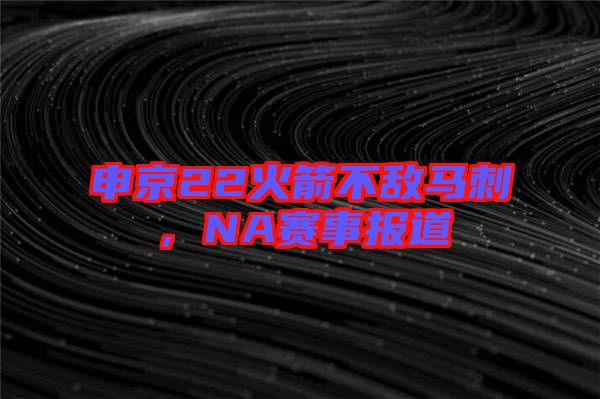 申京22火箭不敵馬刺，NA賽事報道