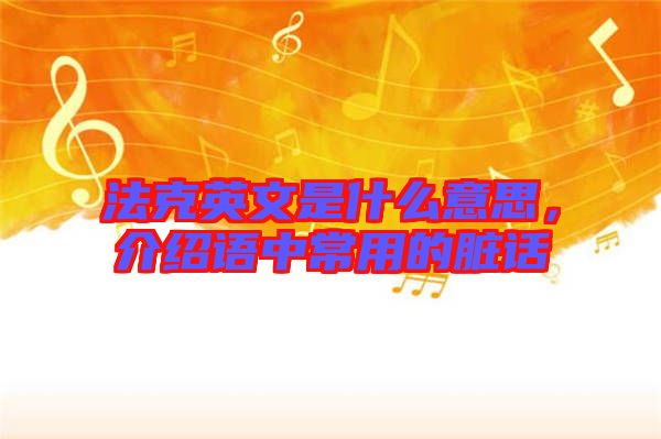 法克英文是什么意思，介紹語中常用的臟話