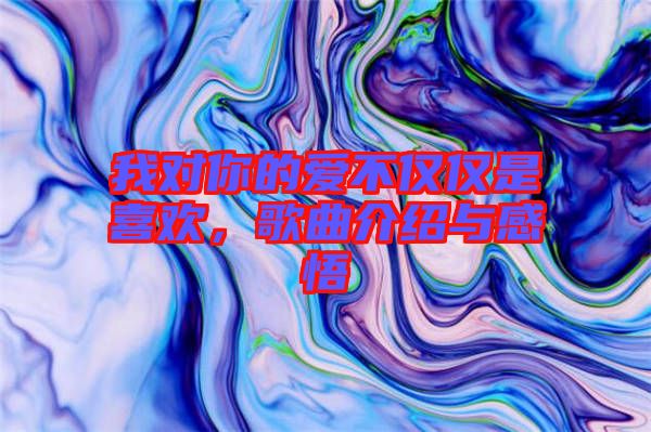我對你的愛不僅僅是喜歡，歌曲介紹與感悟