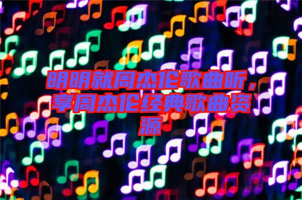 明明就周杰倫歌曲聽，享周杰倫經(jīng)典歌曲資源