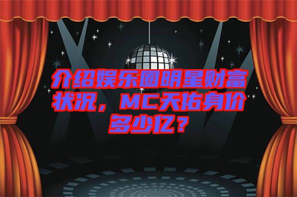 介紹娛樂圈明星財(cái)富狀況，MC天佑身價(jià)多少億？