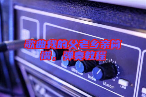 歌曲我的父老鄉(xiāng)親簡譜，彈奏教程