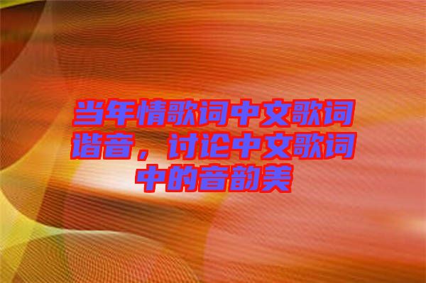 當(dāng)年情歌詞中文歌詞諧音，討論中文歌詞中的音韻美