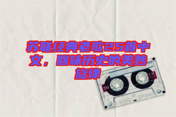 蘇聯(lián)經(jīng)典老歌25首中文，回味歷史的美妙旋律