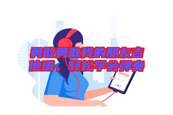 勇敢勇敢我的朋友吉他譜，輕松學(xué)會(huì)彈奏