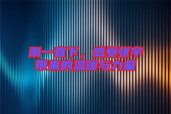 雨一直下，感受張宇帶來(lái)的溫暖與力量