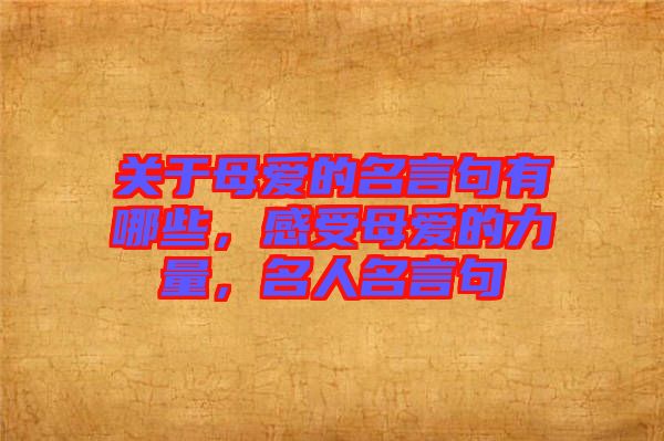 關(guān)于母愛的名言句有哪些，感受母愛的力量，名人名言句