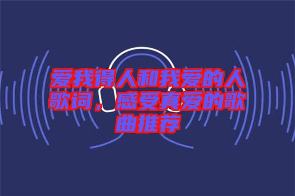 愛(ài)我得人和我愛(ài)的人歌詞，感受真愛(ài)的歌曲推薦