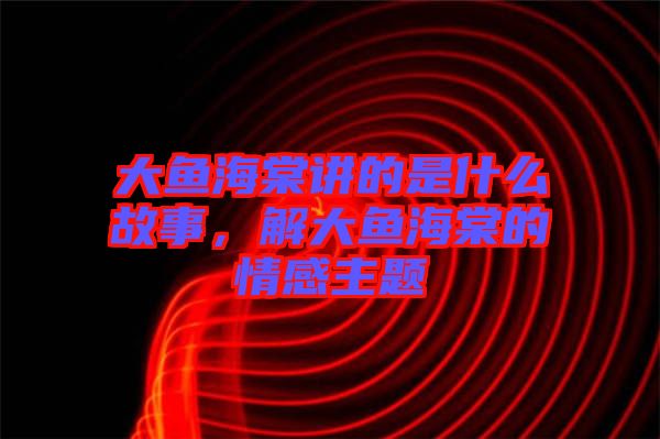 大魚海棠講的是什么故事，解大魚海棠的情感主題
