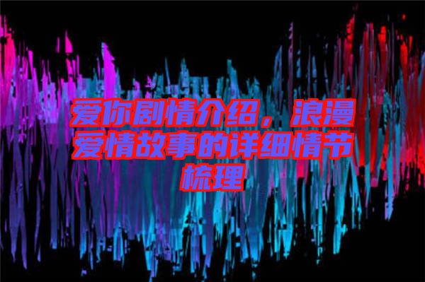 愛你劇情介紹，浪漫愛情故事的詳細(xì)情節(jié)梳理