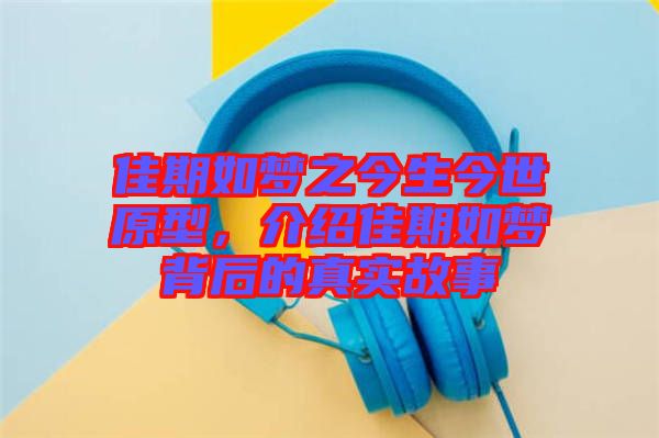 佳期如夢之今生今世原型，介紹佳期如夢背后的真實故事